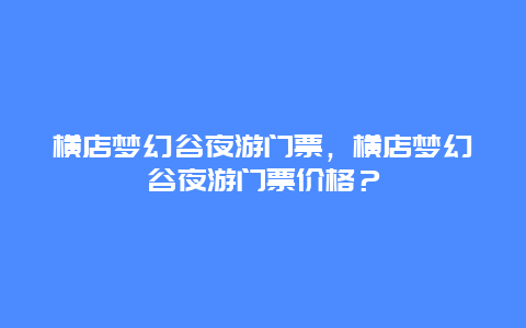 横店梦幻谷夜游门票，横店梦幻谷夜游门票价格？