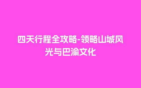 四天行程全攻略-领略山城风光与巴渝文化