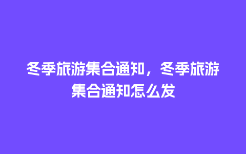 冬季旅游集合通知，冬季旅游集合通知怎么发