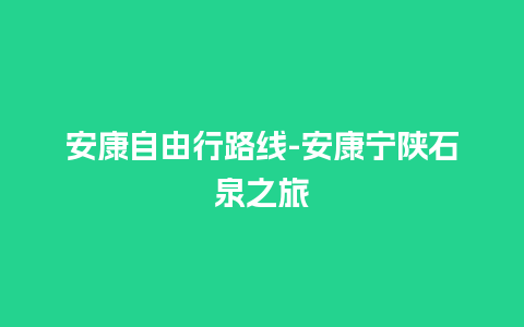 安康自由行路线-安康宁陕石泉之旅