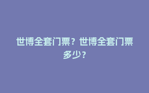 世博全套门票？世博全套门票多少？