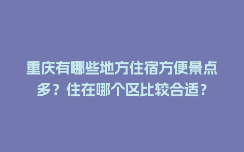 重庆有哪些地方住宿方便景点多？住在哪个区比较合适？