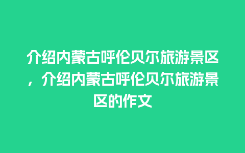 介绍内蒙古呼伦贝尔旅游景区，介绍内蒙古呼伦贝尔旅游景区的作文