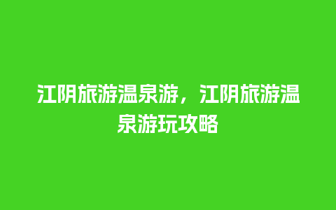 江阴旅游温泉游，江阴旅游温泉游玩攻略