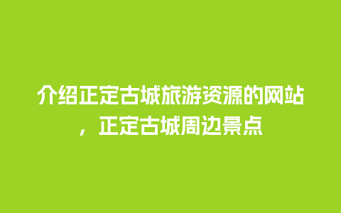 介绍正定古城旅游资源的网站，正定古城周边景点