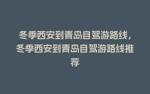 冬季西安到青岛自驾游路线，冬季西安到青岛自驾游路线推荐