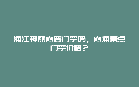 浦江神丽霞要门票吗，霞浦景点门票价格？