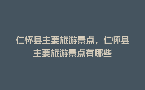 仁怀县主要旅游景点，仁怀县主要旅游景点有哪些