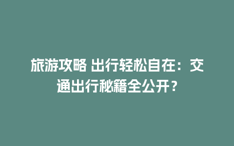 旅游攻略 出行轻松自在：交通出行秘籍全公开？