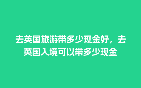 去英国旅游带多少现金好，去英国入境可以带多少现金