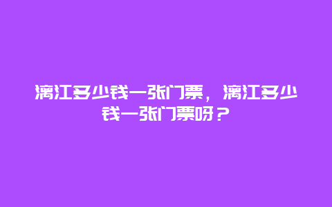 漓江多少钱一张门票，漓江多少钱一张门票呀？