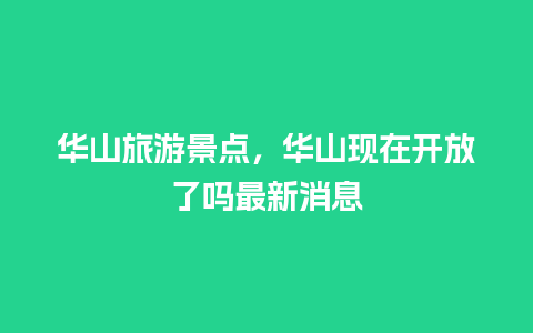 华山旅游景点，华山现在开放了吗最新消息