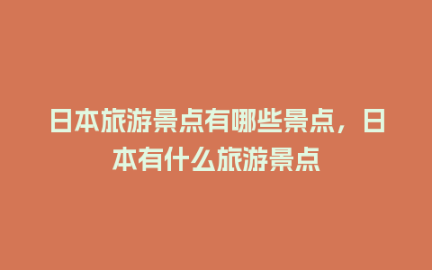 日本旅游景点有哪些景点，日本有什么旅游景点