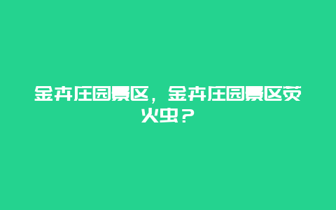 金卉庄园景区，金卉庄园景区荧火虫？