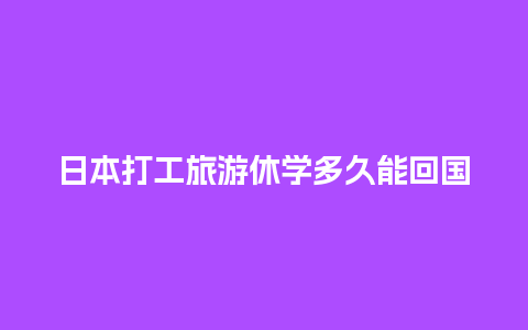 日本打工旅游休学多久能回国