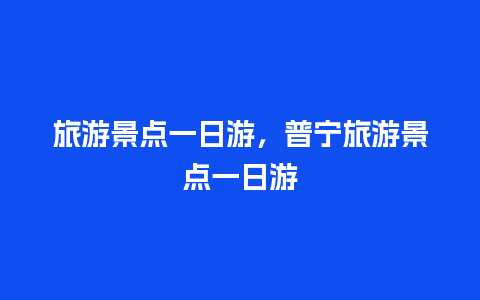 旅游景点一日游，普宁旅游景点一日游