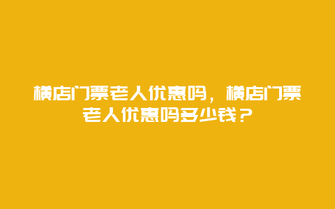 横店门票老人优惠吗，横店门票老人优惠吗多少钱？