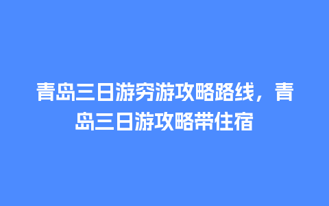 青岛三日游穷游攻略路线，青岛三日游攻略带住宿