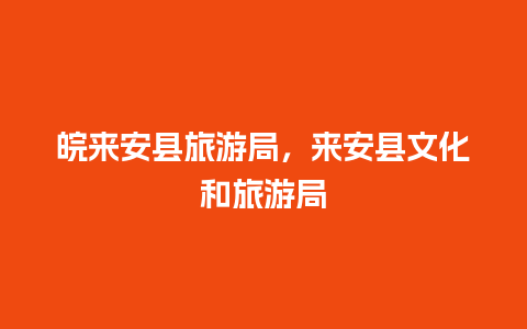 皖来安县旅游局，来安县文化和旅游局