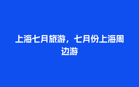 上海七月旅游，七月份上海周边游