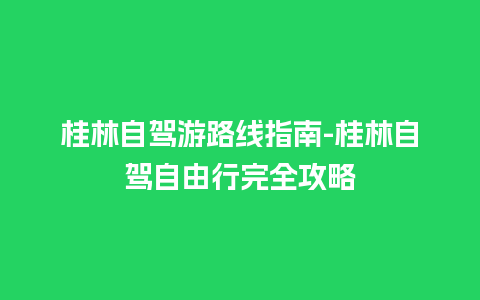 桂林自驾游路线指南-桂林自驾自由行完全攻略