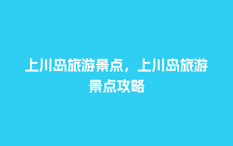 上川岛旅游景点，上川岛旅游景点攻略