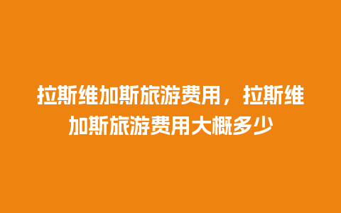 拉斯维加斯旅游费用，拉斯维加斯旅游费用大概多少