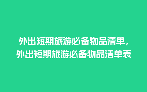 外出短期旅游必备物品清单，外出短期旅游必备物品清单表