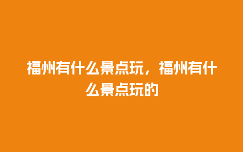 福州有什么景点玩，福州有什么景点玩的