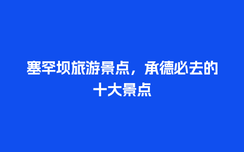 塞罕坝旅游景点，承德必去的十大景点