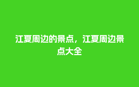 江夏周边的景点，江夏周边景点大全