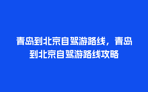 青岛到北京自驾游路线，青岛到北京自驾游路线攻略