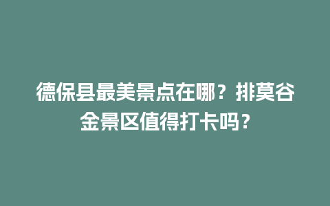 德保县最美景点在哪？排莫谷金景区值得打卡吗？