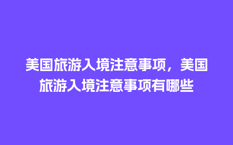 美国旅游入境注意事项，美国旅游入境注意事项有哪些