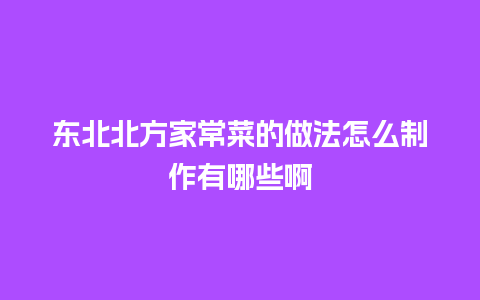 东北北方家常菜的做法怎么制作有哪些啊