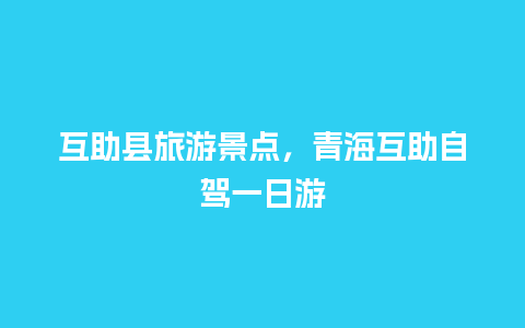 互助县旅游景点，青海互助自驾一日游