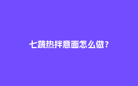 七蔬热拌意面怎么做？