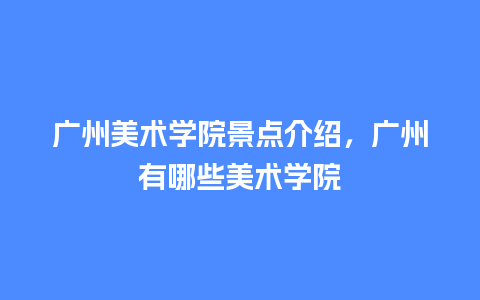 广州美术学院景点介绍，广州有哪些美术学院