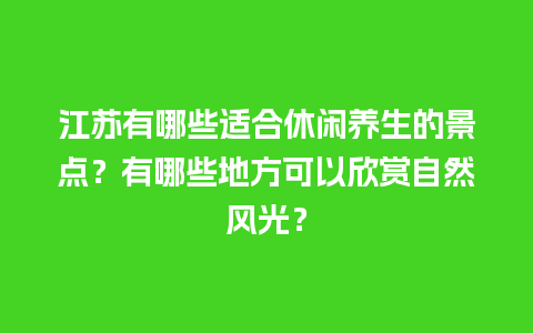 江苏有哪些适合休闲养生的景点？有哪些地方可以欣赏自然风光？