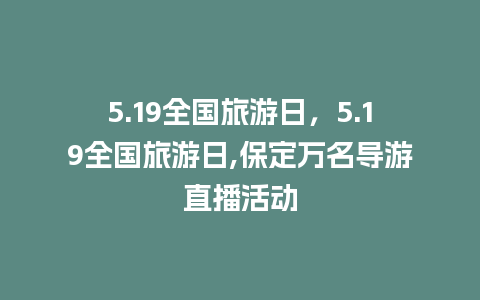 5.19全国旅游日，5.19全国旅游日,保定万名导游直播活动