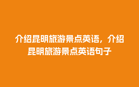 介绍昆明旅游景点英语，介绍昆明旅游景点英语句子