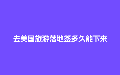 去美国旅游落地签多久能下来