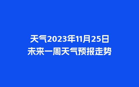 天气2023年11月25日未来一周天气预报走势