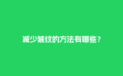 减少皱纹的方法有哪些？