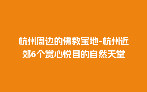 杭州周边的佛教宝地-杭州近郊6个赏心悦目的自然天堂