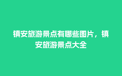 镇安旅游景点有哪些图片，镇安旅游景点大全