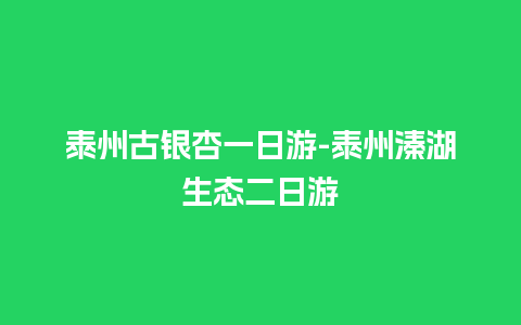 泰州古银杏一日游-泰州溱湖生态二日游