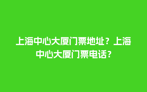 上海中心大厦门票地址？上海中心大厦门票电话？