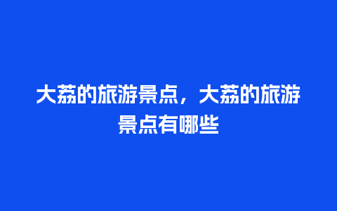 大荔的旅游景点，大荔的旅游景点有哪些