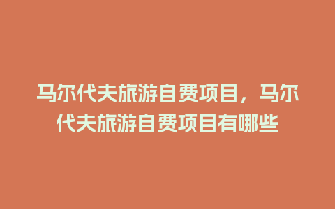 马尔代夫旅游自费项目，马尔代夫旅游自费项目有哪些